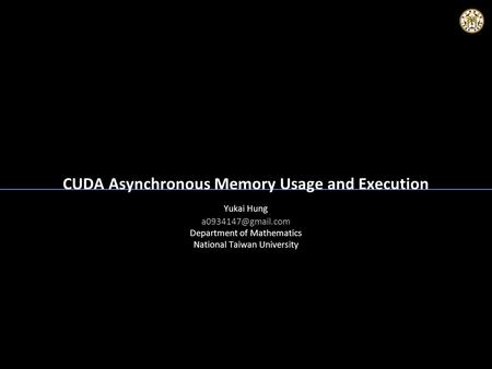 CUDA Asynchronous Memory Usage and Execution Yukai Hung Department of Mathematics National Taiwan University Yukai Hung