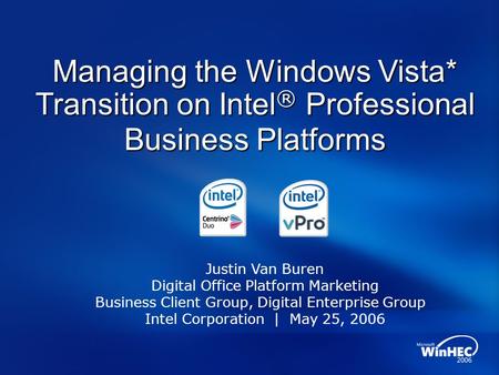 Managing the Windows Vista* Transition on Intel ® Professional Business Platforms Justin Van Buren Digital Office Platform Marketing Business Client Group,