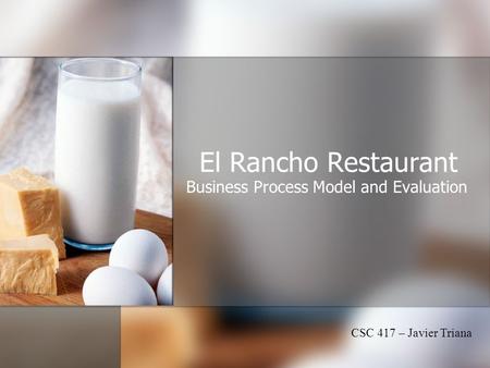 El Rancho Restaurant Business Process Model and Evaluation CSC 417 – Javier Triana.