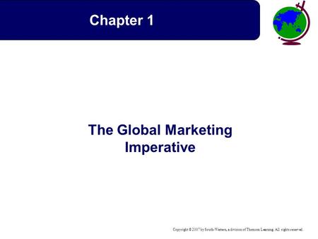 Copyright © 2007 by South-Western, a division of Thomson Learning. All rights reserved. The Global Marketing Imperative Chapter 1.