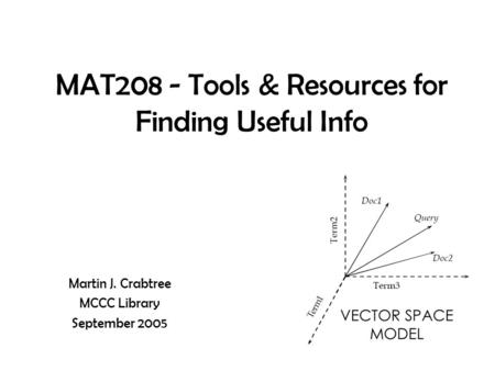 MAT208 - Tools & Resources for Finding Useful Info Martin J. Crabtree MCCC Library September 2005.