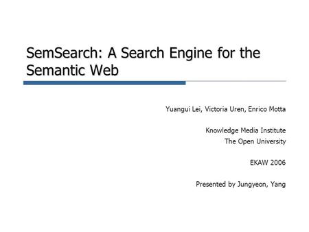 SemSearch: A Search Engine for the Semantic Web Yuangui Lei, Victoria Uren, Enrico Motta Knowledge Media Institute The Open University EKAW 2006 Presented.