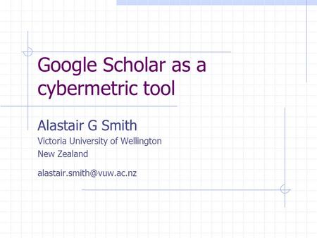 Google Scholar as a cybermetric tool Alastair G Smith Victoria University of Wellington New Zealand