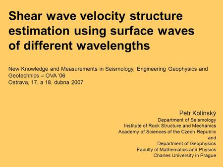 Shear wave velocity structure estimation using surface waves of different wavelengths Petr Kolínský Department of Seismology Institute of Rock Structure.