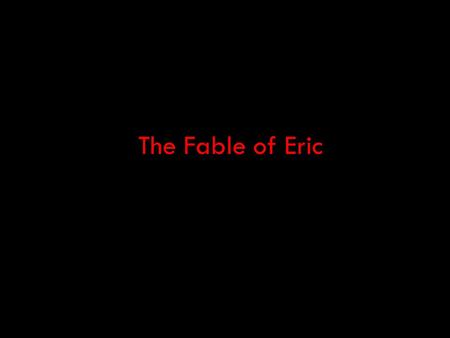 The Fable of Eric. Eric was born in Alaska in 1970s. He lived happily in a beautiful Victorian house facing the sea…