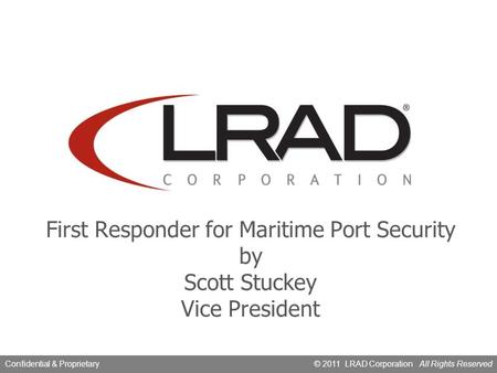 © 2010, LRAD CorporationConfidential & Proprietary © 2011 LRAD Corporation All Rights ReservedConfidential & Proprietary First Responder for Maritime Port.