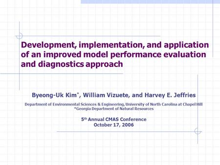 Development, implementation, and application of an improved model performance evaluation and diagnostics approach Byeong-Uk Kim *, William Vizuete, and.