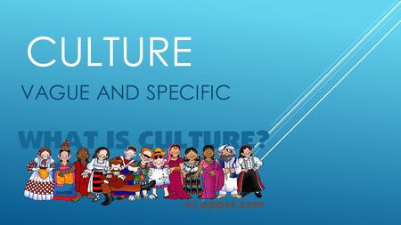 CULTURE VAGUE AND SPECIFIC CULTURE – SHARED PRODUCTS OF HUMAN GOODS  HUMANS ARE NOT CONTROLLED BY NATURAL INSTINCTS  HOW GROUPS OF PEOPLE DEAL WITH.