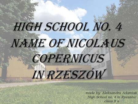 HIGH SCHOOL NO. 4 NAME OF Nicolaus Copernicus IN RZESZÓW made by: Aleksandra Adamiak High School no. 4 in Rzeszów class II a.