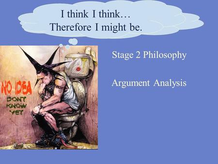 Stage 2 Philosophy Argument Analysis I think. Therefore I am. I think I think… Therefore I might be.