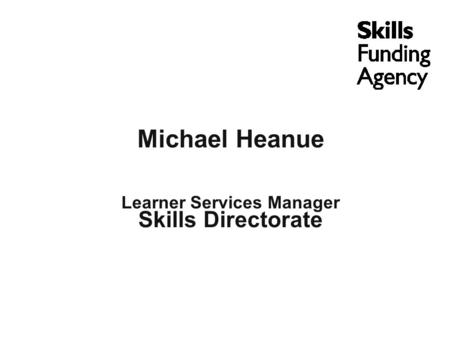 Michael Heanue Learner Services Manager Skills Directorate.