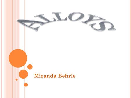 Miranda Behrle. T HE FACTS ABOUT A LLOYS … Alloy- solid solution consisting of atoms of different metals Ex. when you heat a penny, the zinc and copper.