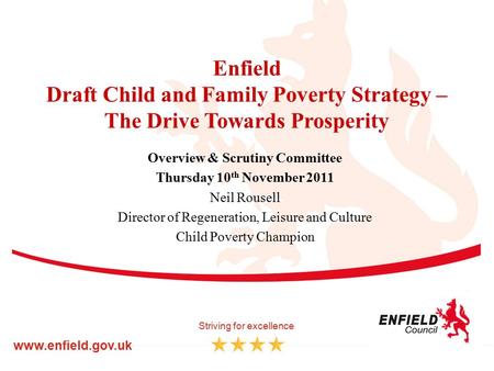 Enfield Draft Child and Family Poverty Strategy – The Drive Towards Prosperity Overview & Scrutiny Committee Thursday 10 th November 2011 Neil Rousell.