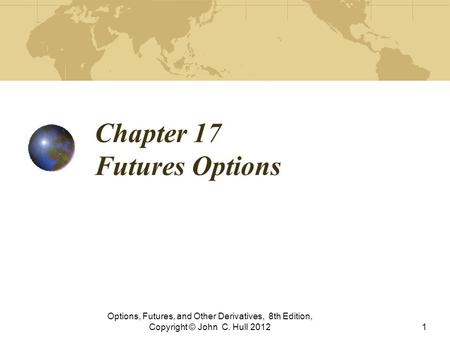 Chapter 17 Futures Options Options, Futures, and Other Derivatives, 8th Edition, Copyright © John C. Hull 20121.