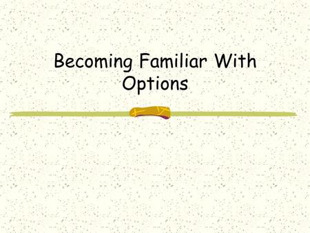 Becoming Familiar With Options Becoming Familiar With Options Objectives: Define options Understand puts and calls Define strike price and premiums and.