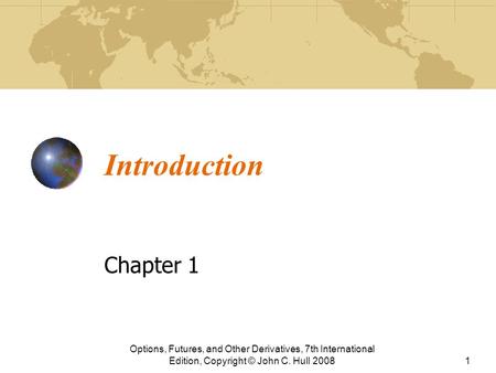 Introduction Chapter 1 Options, Futures, and Other Derivatives, 7th International Edition, Copyright © John C. Hull 20081.