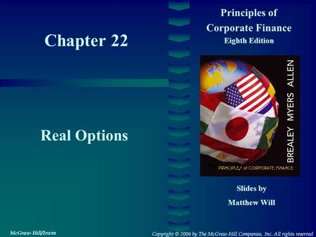 Chapter 22 Principles of Corporate Finance Eighth Edition Real Options Slides by Matthew Will Copyright © 2006 by The McGraw-Hill Companies, Inc. All rights.