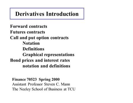 Derivatives Introduction Finance 70523 Spring 2000 Assistant Professor Steven C. Mann The Neeley School of Business at TCU Forward contracts Futures contracts.