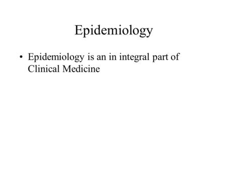 Epidemiology Epidemiology is an in integral part of Clinical Medicine.