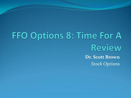 Dr. Scott Brown Stock Options. Review Let’s review what we know about options. This is very important to reinforce your learning.