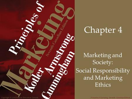 Copyright © 2008 Pearson Education CanadaPrinciples of Marketing, Seventh Canadian Edition Chapter 4 Marketing and Society: Social Responsibility and Marketing.