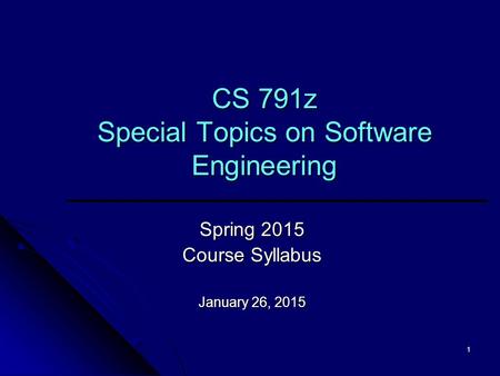 1 CS 791z Special Topics on Software Engineering Spring 2015 Course Syllabus January 26, 2015.