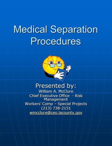 Medical Separation Procedures Presented by: William A. McClure Chief Executive Office - Risk Management Workers’ Comp – Special Projects (213) 738-2151.