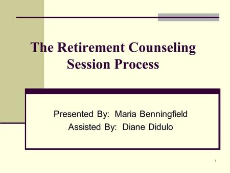 1 The Retirement Counseling Session Process Presented By: Maria Benningfield Assisted By: Diane Didulo.