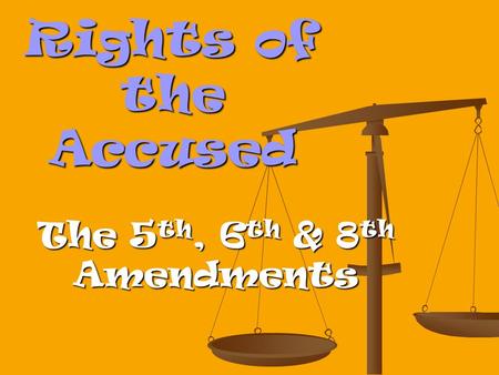 Rights of the Accused The 5 th, 6 th & 8 th Amendments.