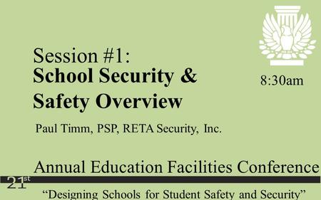 “Designing Schools for Student Safety and Security” Annual Education Facilities Conference School Security & Safety Overview 8:30am Session #1: Paul Timm,