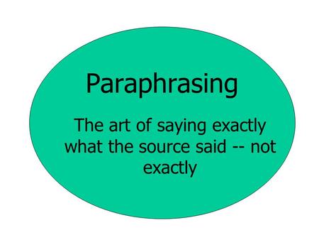 Paraphrasing The art of saying exactly what the source said -- not exactly.