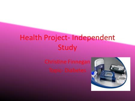 Health Project- Independent Study Christine Finnegan Topic- Diabetes.