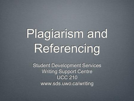 Plagiarism and Referencing Student Development Services Writing Support Centre UCC 210 www.sds.uwo.ca/writing Student Development Services Writing Support.