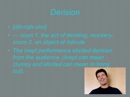 Derision [dih-rizh-uhn] — noun 1. the act of deriding; mockery; scorn 2. an object of ridicule The inept performance elicited derision from the audience.