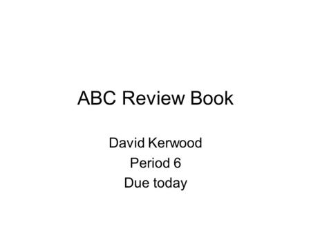 ABC Review Book David Kerwood Period 6 Due today.