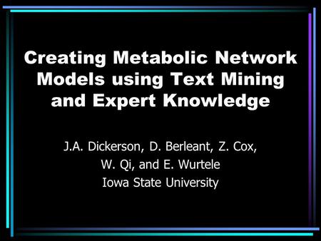 Creating Metabolic Network Models using Text Mining and Expert Knowledge J.A. Dickerson, D. Berleant, Z. Cox, W. Qi, and E. Wurtele Iowa State University.