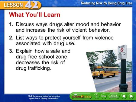 Click the mouse button or press the space bar to display information. 1.Discuss ways drugs alter mood and behavior and increase the risk of violent behavior.