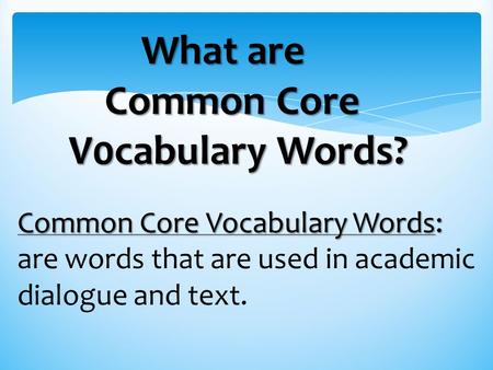 Common Core Vocabulary Words: are words that are used in academic dialogue and text. What are Common Core V0cabulary Words?