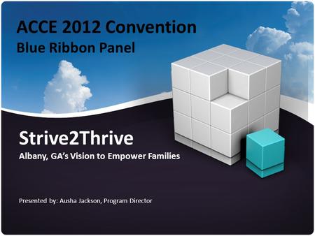 ACCE 2012 Convention Blue Ribbon Panel Strive2Thrive Albany, GA’s Vision to Empower Families Presented by: Ausha Jackson, Program Director.