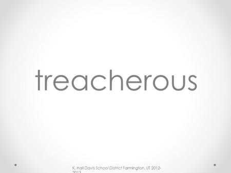 K. Hall Davis School District Farmington, UT 2012- 2013 treacherous.