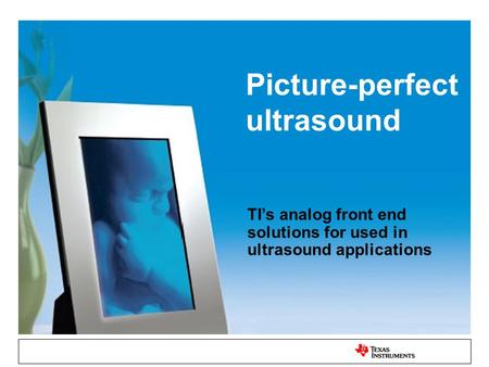 Picture-perfect ultrasound TI’s analog front end solutions for used in ultrasound applications.