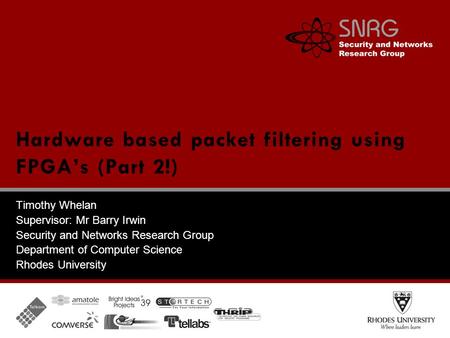 Timothy Whelan Supervisor: Mr Barry Irwin Security and Networks Research Group Department of Computer Science Rhodes University Hardware based packet filtering.