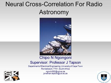 Neural Cross-Correlation For Radio Astronomy Chipo N Ngongoni Supervisor: Professor J Tapson Department of Electrical Engineering, University of Cape Town.