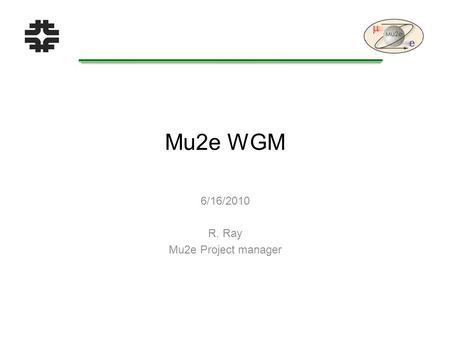 Mu2e WGM 6/16/2010 R. Ray Mu2e Project manager. L2 Systems and Managers R. Ray - Mu2e WGM2 1.2 Accelerator M. Syphers FNAL 1.3 Conventional Construction.