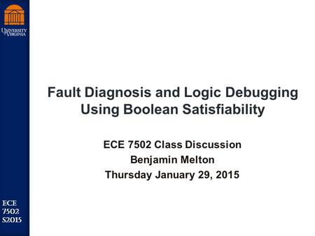 Robust Low Power VLSI ECE 7502 S2015 Fault Diagnosis and Logic Debugging Using Boolean Satisfiability ECE 7502 Class Discussion Benjamin Melton Thursday.