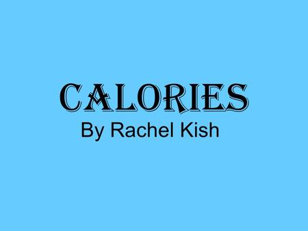 Calories By Rachel Kish. Do you even know what a calorie is? Calories measure energy, heat energy in particular. One calorie is the energy you need to.