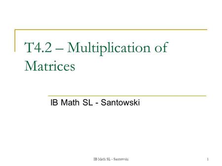 IB Math SL - Santowski1 T4.2 – Multiplication of Matrices IB Math SL - Santowski.