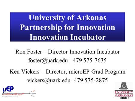 University of Arkanas Partnership for Innovation Innovation Incubator Ron Foster – Director Innovation Incubator 479 575-7635 Ken Vickers.