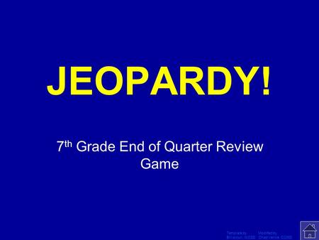 Template by Modified by Bill Arcuri, WCSD Chad Vance, CCISD Click Once to Begin JEOPARDY! 7 th Grade End of Quarter Review Game.