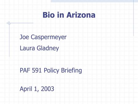 Bio in Arizona Joe Caspermeyer Laura Gladney PAF 591 Policy Briefing April 1, 2003.